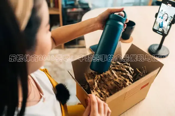 乐视体育2016赛季：中超赛事的全景展现与深度