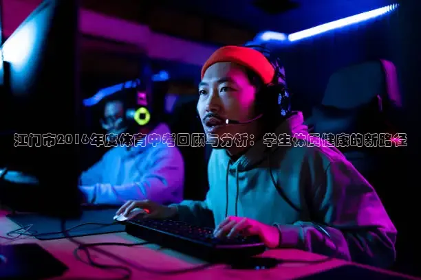 江门市2016年度体育中考回顾与分析：学生体质健康的新路径